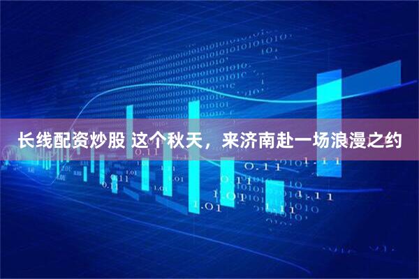 长线配资炒股 这个秋天，来济南赴一场浪漫之约