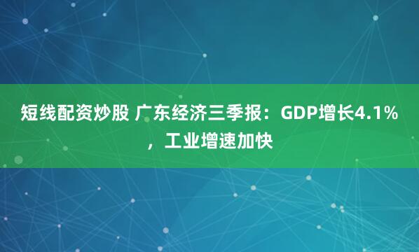 短线配资炒股 广东经济三季报：GDP增长4.1%，工业增速加快