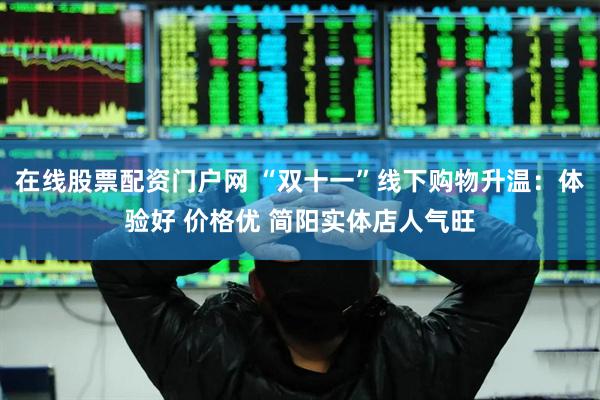 在线股票配资门户网 “双十一”线下购物升温：体验好 价格优 简阳实体店人气旺