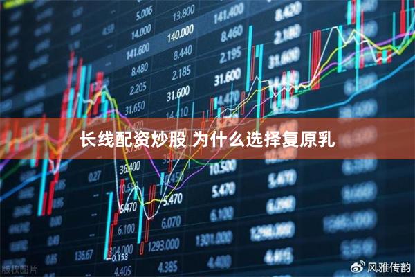 长线配资炒股 为什么选择复原乳