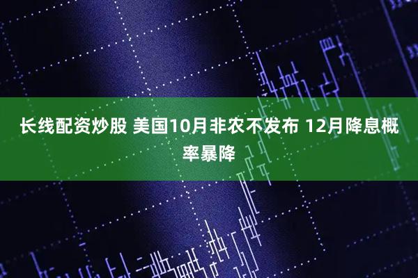 长线配资炒股 美国10月非农不发布 12月降息概率暴降