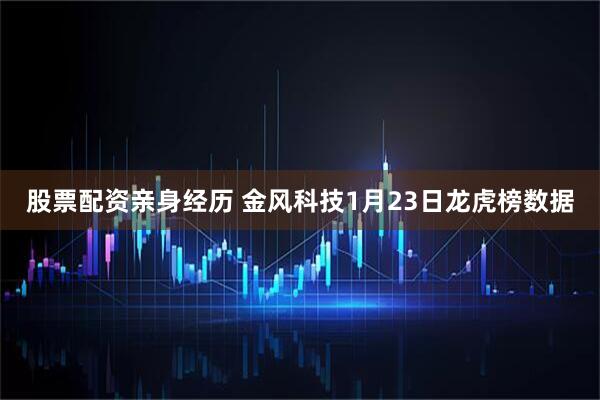 股票配资亲身经历 金风科技1月23日龙虎榜数据