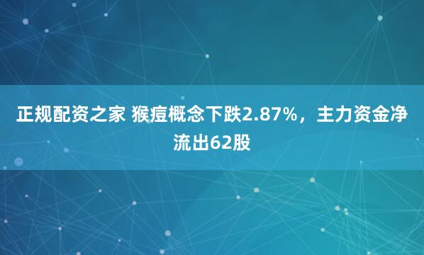 正规配资之家 猴痘概念下跌2.87%，主力资金净流出62股
