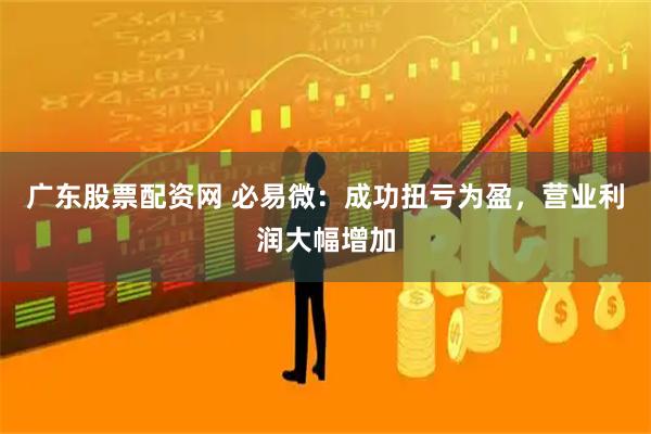 广东股票配资网 必易微：成功扭亏为盈，营业利润大幅增加