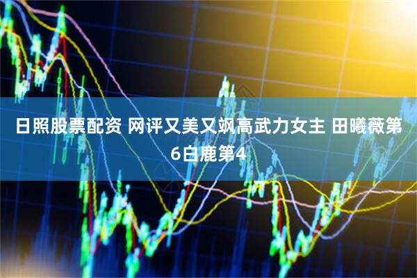 日照股票配资 网评又美又飒高武力女主 田曦薇第6白鹿第4