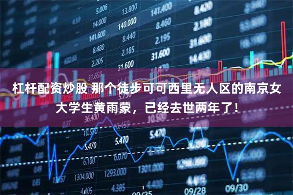 杠杆配资炒股 那个徒步可可西里无人区的南京女大学生黄雨蒙，已经去世两年了！
