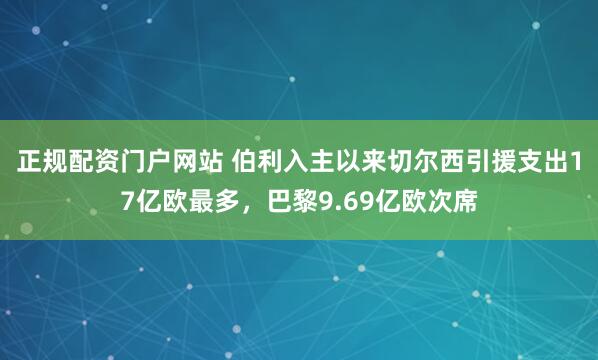 正规配资门户网站 伯利入主以来切尔西引援支出17亿欧最多，巴黎9.69亿欧次席