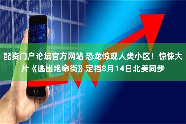 配资门户论坛官方网站 恐龙惊现人类小区！惊悚大片《逃出绝命街》定档8月14日北美同步